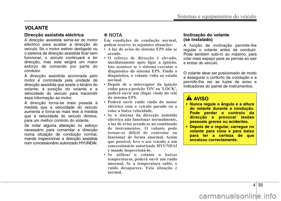 Hyundai Accent 2012  Manual do proprietário (in Portuguese) 435
Sistemas e equipamentos do veículo
VOLANTE
Direcção assistida eléctrica 
A direcção assistida serve-se do motor 
eléctrico para auxiliar a direcção do
veículo. Se o motor estiver desliga