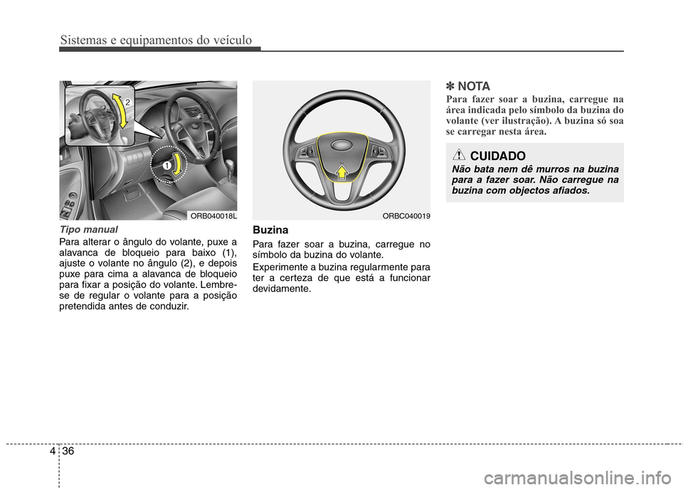 Hyundai Accent 2012  Manual do proprietário (in Portuguese) Sistemas e equipamentos do veículo
36
4
Tipo manual
Para alterar o ângulo do volante, puxe a 
alavanca de bloqueio para baixo (1),
ajuste o volante no ângulo (2), e depois
puxe para cima a alavanca