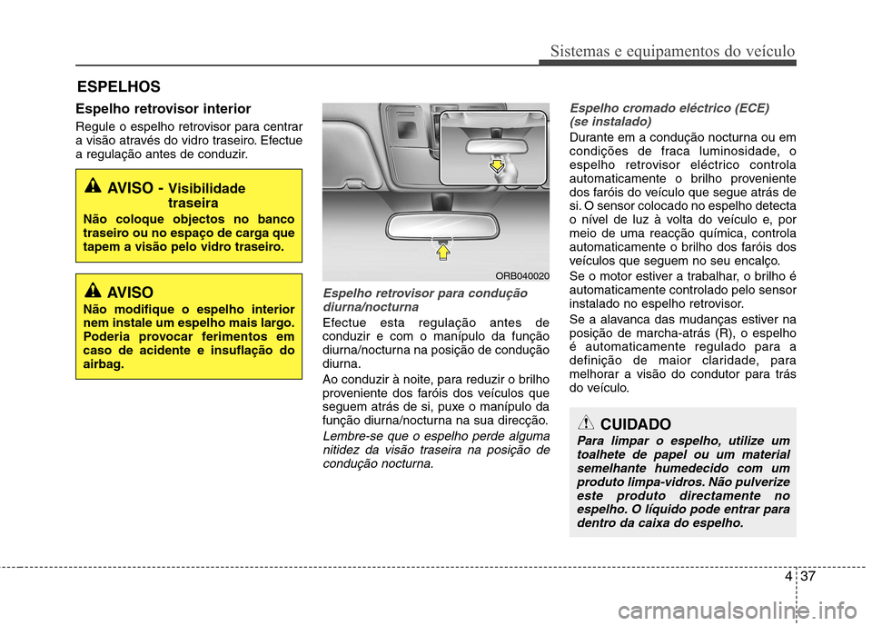 Hyundai Accent 2012  Manual do proprietário (in Portuguese) 437
Sistemas e equipamentos do veículo
Espelho retrovisor interior 
Regule o espelho retrovisor para centrar 
a visão através do vidro traseiro. Efectue
a regulação antes de conduzir.
Espelho ret