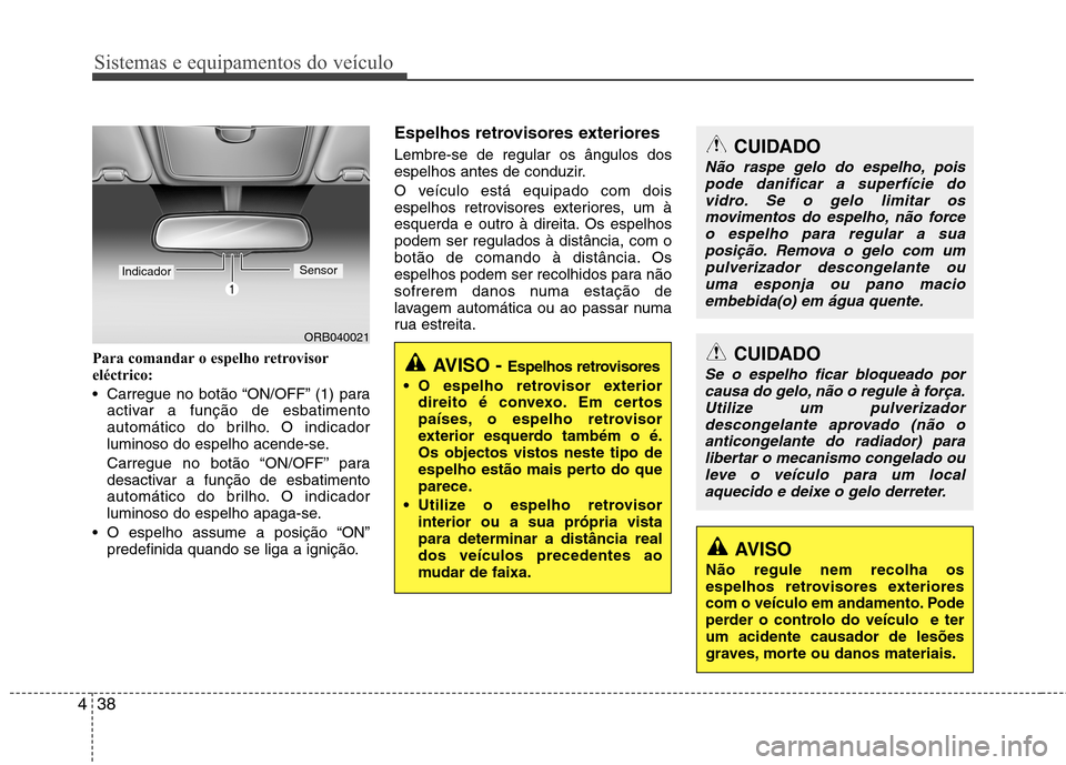 Hyundai Accent 2012  Manual do proprietário (in Portuguese) Sistemas e equipamentos do veículo
38
4
Para comandar o espelho retrovisor 
eléctrico: 
 Carregue no botão “ON/OFF” (1) para
activar a função de esbatimento 
automático do brilho. O indicado