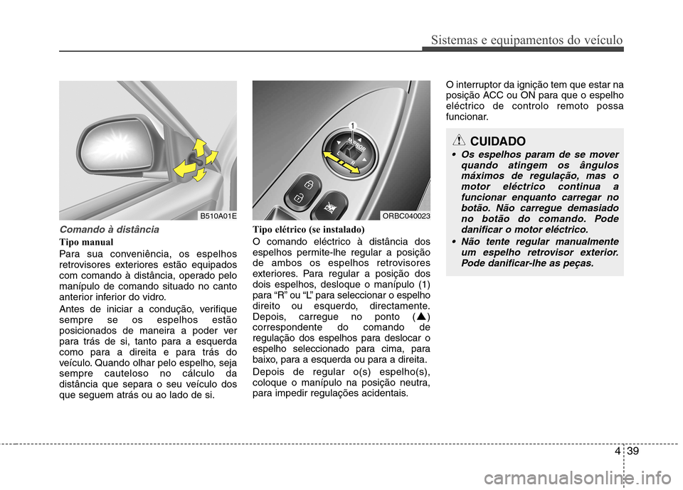 Hyundai Accent 2012  Manual do proprietário (in Portuguese) 439
Sistemas e equipamentos do veículo
Comando à distância
Tipo manual 
Para sua conveniência, os espelhos 
retrovisores exteriores estão equipados
com comando à distância, operado pelomanípul