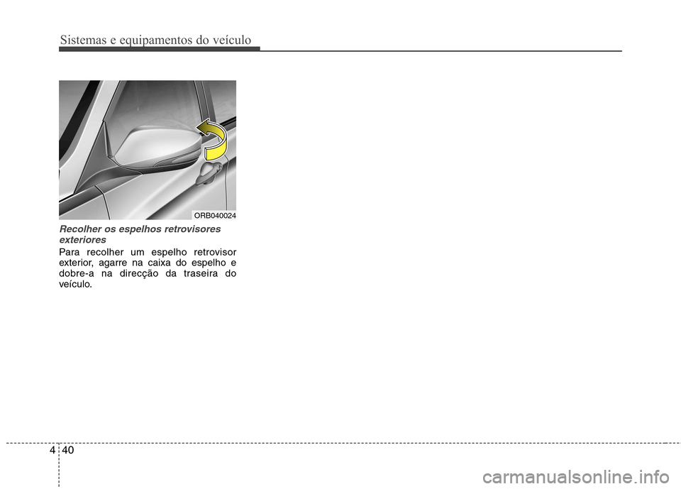 Hyundai Accent 2012  Manual do proprietário (in Portuguese) Sistemas e equipamentos do veículo
40
4
Recolher os espelhos retrovisores
exteriores
Para recolher um espelho retrovisor 
exterior, agarre na caixa do espelho e
dobre-a na direcção da traseira do
v