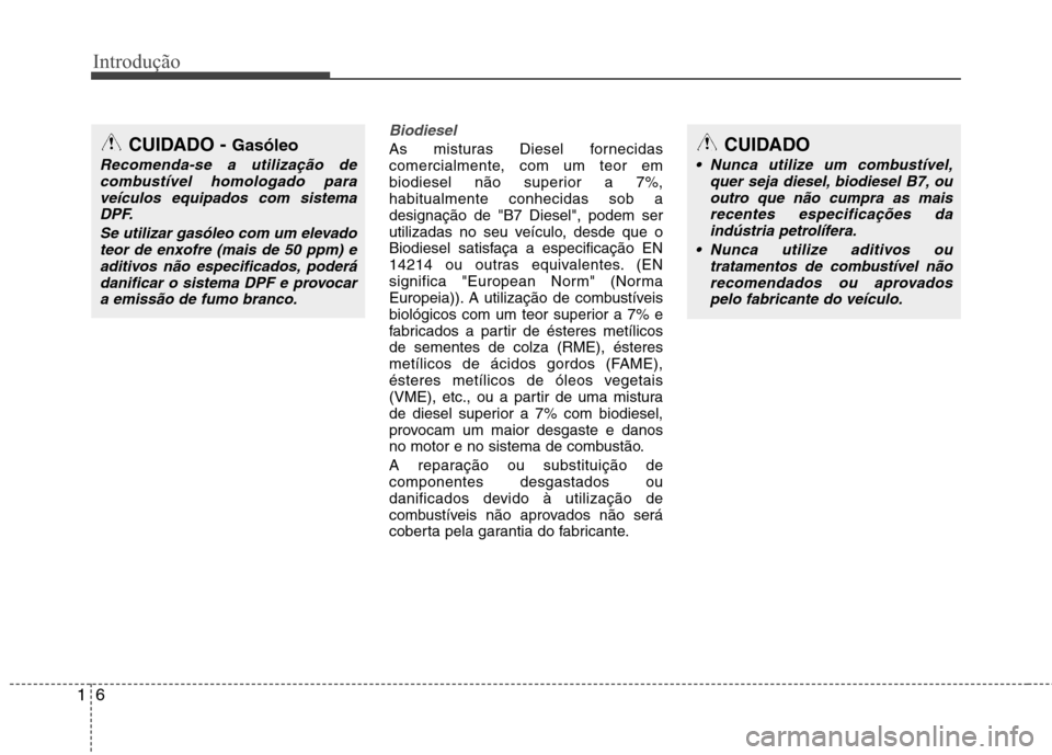 Hyundai Accent 2012  Manual do proprietário (in Portuguese) Introdução
6
1
Biodiesel
As misturas Diesel fornecidas 
comercialmente, com um teor em
biodiesel não superior a 7%,habitualmente conhecidas sob adesignação de "B7 Diesel", podem ser
utilizadas no