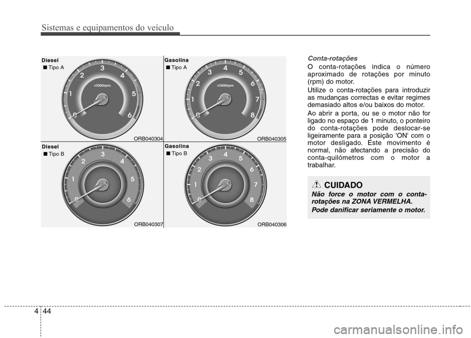 Hyundai Accent 2012  Manual do proprietário (in Portuguese) Sistemas e equipamentos do veículo
44
4
Conta-rotações
O conta-rotações indica o número 
aproximado de rotações por minuto
(rpm) do motor. 
Utilize o conta-rotações para introduzir 
as mudan