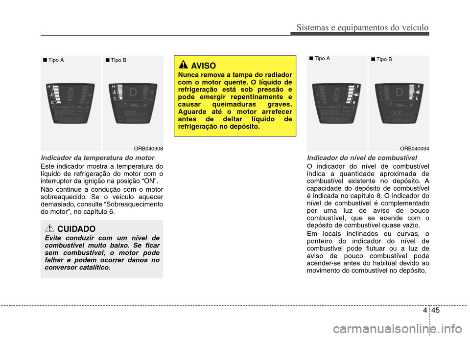 Hyundai Accent 2012  Manual do proprietário (in Portuguese) 445
Sistemas e equipamentos do veículo
Indicador da temperatura do motor  
Este indicador mostra a temperatura do 
líquido de refrigeração do motor com o
interruptor da ignição na posição “O