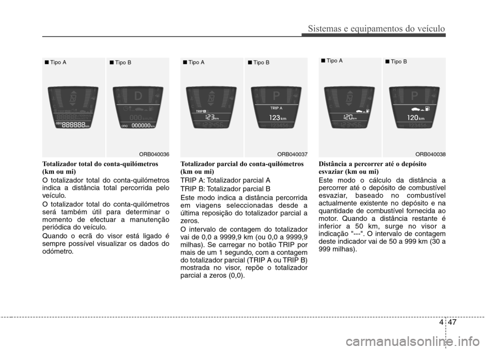 Hyundai Accent 2012  Manual do proprietário (in Portuguese) 447
Sistemas e equipamentos do veículo
Totalizador total do conta-quilómetros 
(km ou mi) O totalizador total do conta-quilómetros 
indica a distância total percorrida pelo
veículo. O totalizador