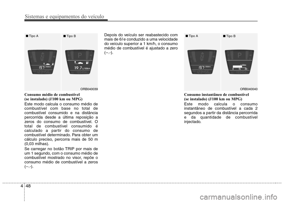 Hyundai Accent 2012  Manual do proprietário (in Portuguese) Sistemas e equipamentos do veículo
48
4
Consumo médio de combustível  
(se instalado) ( l/100 km ou MPG) 
Este modo calcula o consumo médio de
combustível com base no total de
combustível consum