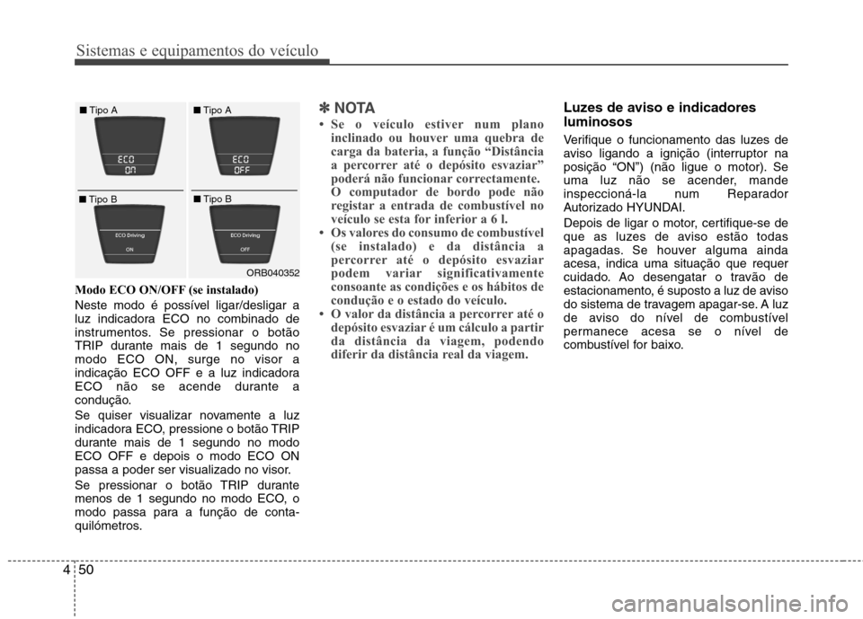 Hyundai Accent 2012  Manual do proprietário (in Portuguese) Sistemas e equipamentos do veículo
50
4
Modo ECO ON/OFF (se instalado) 
Neste modo é possível ligar/desligar a 
luz indicadora ECO no combinado de
instrumentos. Se pressionar o botão
TRIP durante 
