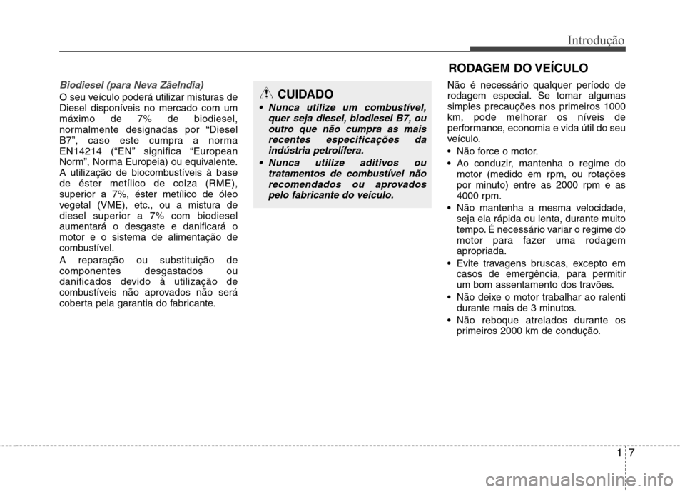 Hyundai Accent 2012  Manual do proprietário (in Portuguese) 17
Introdução
Biodiesel (para Neva Zâelndia)
O seu veículo poderá utilizar misturas de 
Diesel disponíveis no mercado com ummáximo de 7% de biodiesel,
normalmente designadas por “Diesel
B7”