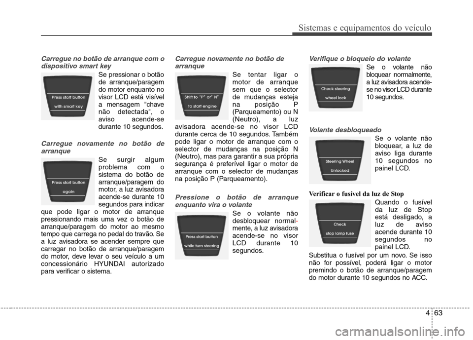 Hyundai Accent 2012  Manual do proprietário (in Portuguese) 463
Sistemas e equipamentos do veículo
Carregue no botão de arranque com odispositivo smart key
Se pressionar o botãode arranque/paragem do motor enquanto no
visor LCD está visível
a mensagem "ch