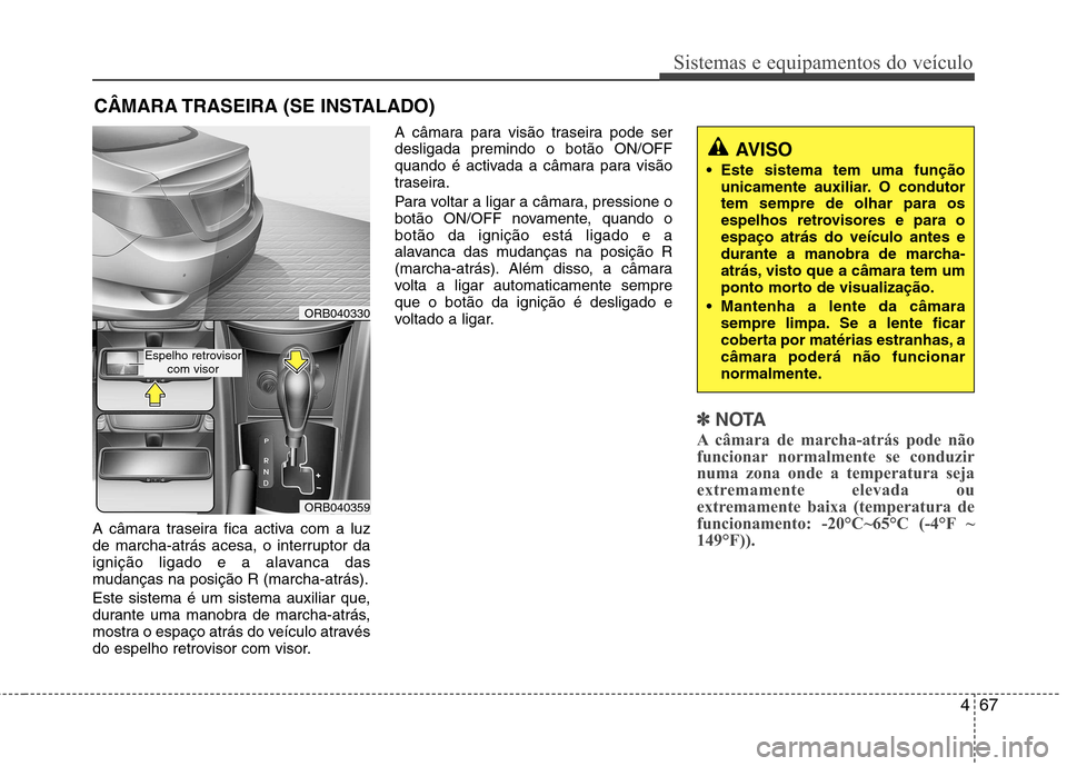 Hyundai Accent 2012  Manual do proprietário (in Portuguese) 467
Sistemas e equipamentos do veículo
A câmara traseira fica activa com a luz 
de marcha-atrás acesa, o interruptor da
ignição ligado e a alavanca das
mudanças na posição R (marcha-atrás). 
