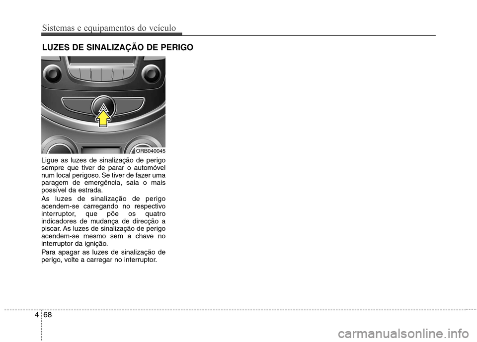 Hyundai Accent 2012  Manual do proprietário (in Portuguese) Sistemas e equipamentos do veículo
68
4
Ligue as luzes de sinalização de perigo 
sempre que tiver de parar o automóvel
num local perigoso. Se tiver de fazer uma
paragem de emergência, saia o mais