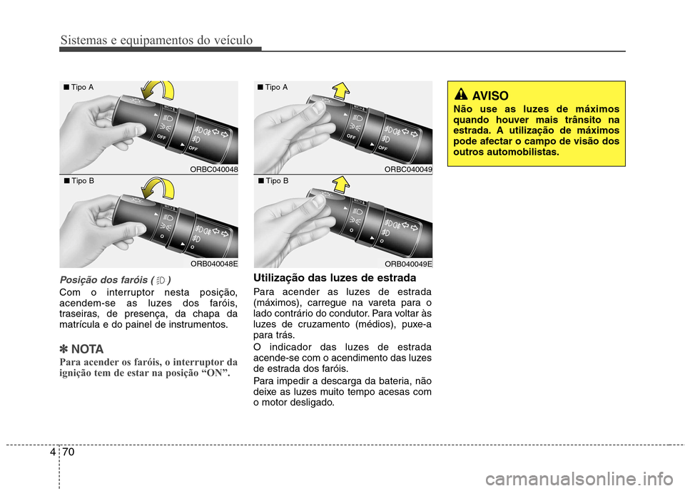 Hyundai Accent 2012  Manual do proprietário (in Portuguese) Sistemas e equipamentos do veículo
70
4
Posição dos faróis ( )
Com o interruptor nesta posição, 
acendem-se as luzes dos faróis,
traseiras, de presença, da chapa da
matrícula e do painel de i