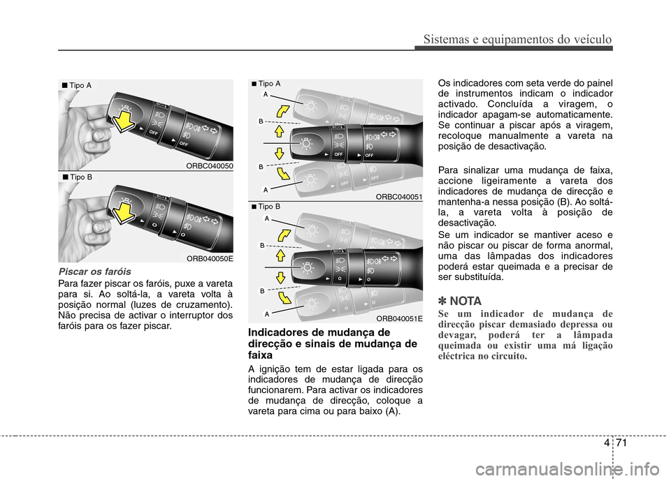 Hyundai Accent 2012  Manual do proprietário (in Portuguese) 471
Sistemas e equipamentos do veículo
Piscar os faróis
Para fazer piscar os faróis, puxe a vareta 
para si. Ao soltá-la, a vareta volta à
posição normal (luzes de cruzamento).
Não precisa de 