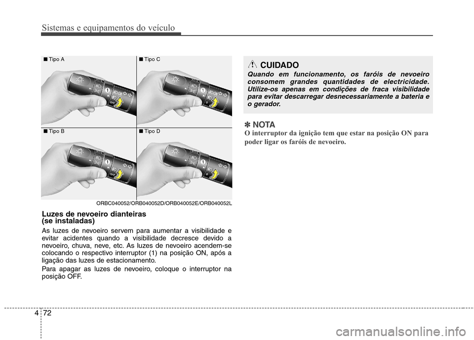 Hyundai Accent 2012  Manual do proprietário (in Portuguese) Sistemas e equipamentos do veículo
72
4
■ Tipo A
■ Tipo B
ORBC040052/ORB040052D/ORB040052E/ORB040052L ■
Tipo C
■ Tipo D
Luzes de nevoeiro dianteiras  (se instaladas)    
As luzes de nevoeiro 
