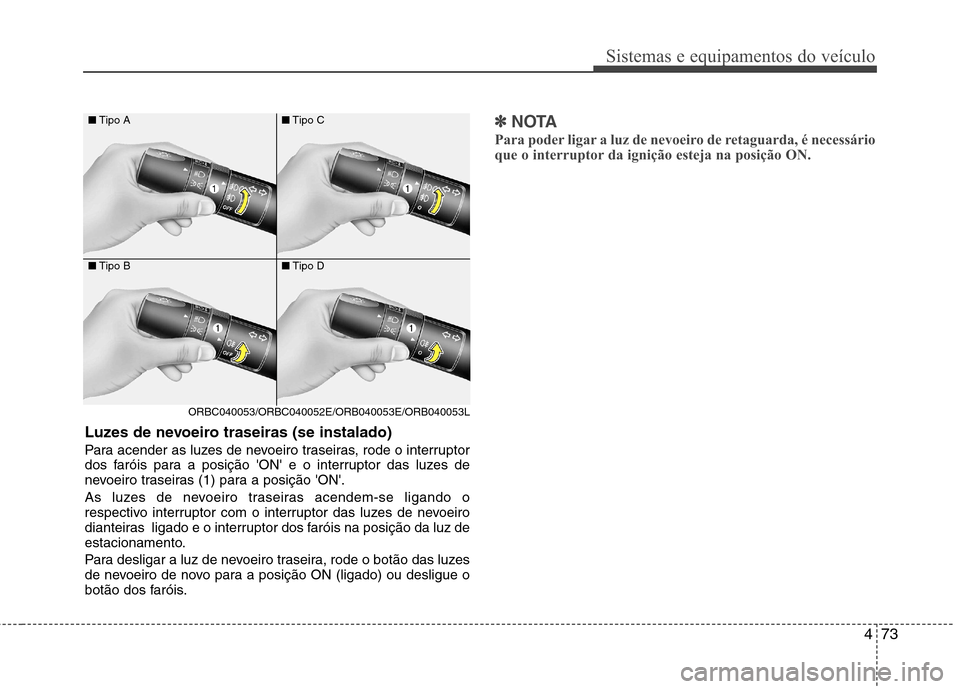 Hyundai Accent 2012  Manual do proprietário (in Portuguese) 473
Sistemas e equipamentos do veículo
■Tipo A
■ Tipo B
ORBC040053/ORBC040052E/ORB040053E/ORB040053L ■
Tipo C
■ Tipo D
Luzes de nevoeiro traseiras (se instalado) 
Para acender as luzes de nev