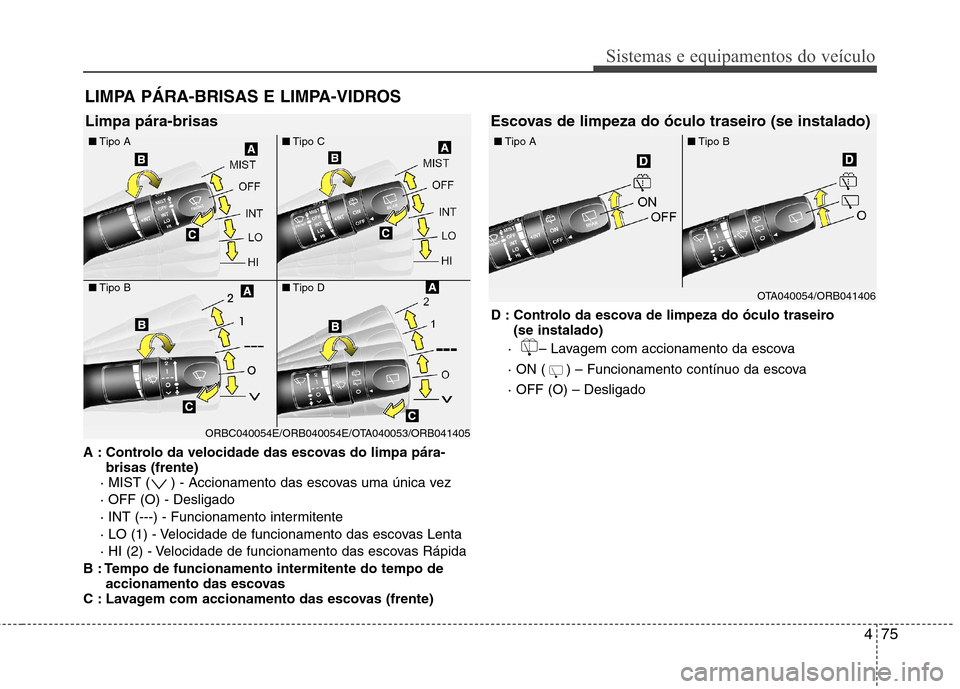 Hyundai Accent 2012  Manual do proprietário (in Portuguese) 475
Sistemas e equipamentos do veículo
A : Controlo da velocidade das escovas do limpa pára-brisas (frente)
· MIST ( ) - Accionamento das escovas uma única vez  · OFF (O) - Desligado
· INT (---)