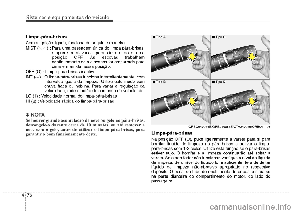 Hyundai Accent 2012  Manual do proprietário (in Portuguese) Sistemas e equipamentos do veículo
76
4
Limpa-pára-brisas   
Com a ignição ligada, funciona da seguinte maneira: 
MIST ( ) : Para uma passagem única do limpa pára-brisas,
empurre a alavanca para