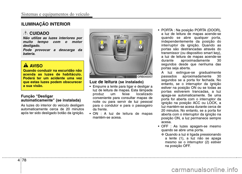 Hyundai Accent 2012  Manual do proprietário (in Portuguese) Sistemas e equipamentos do veículo
78
4
Função "Desligar automaticamente" (se instalada) 
As luzes do interior do veículo desligam 
automaticamente cerca de 20 minutos
após ter sido desligado bot