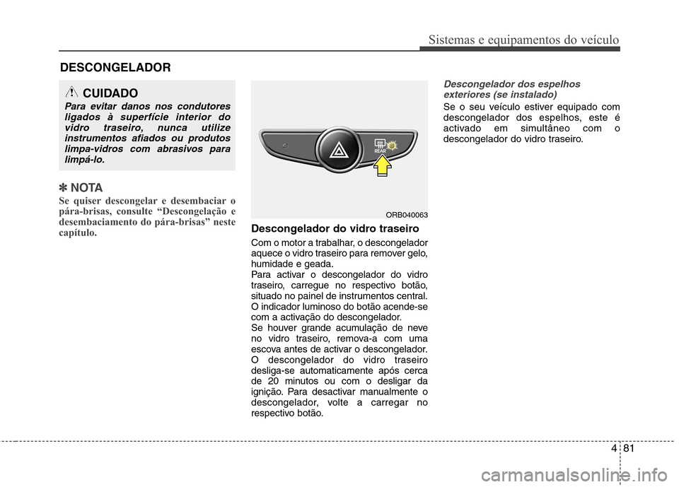 Hyundai Accent 2012  Manual do proprietário (in Portuguese) 481
Sistemas e equipamentos do veículo
✽✽NOTA
Se quiser descongelar e desembaciar o 
pára-brisas, consulte “Descongelação e
desembaciamento do pára-brisas” neste
capítulo. 
Descongelador