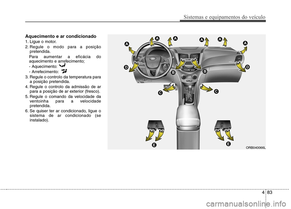 Hyundai Accent 2012  Manual do proprietário (in Portuguese) 483
Sistemas e equipamentos do veículo
Aquecimento e ar condicionado 
1. Ligue o motor.
2. Regule o modo para a posiçãopretendida.
Para aumentar a eficácia do 
aquecimento e arrefecimento; - Aquec