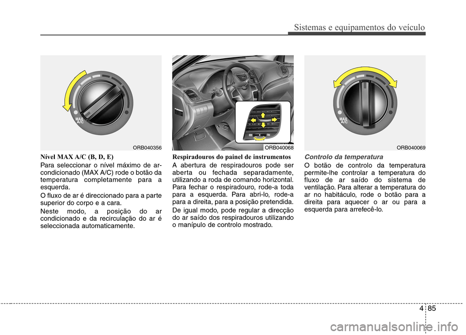 Hyundai Accent 2012  Manual do proprietário (in Portuguese) 485
Sistemas e equipamentos do veículo
Nível MAX A/C (B, D, E)  
Para seleccionar o nível máximo de ar- condicionado (MAX A/C) rode o botão da
temperatura completamente para aesquerda. 
O fluxo d