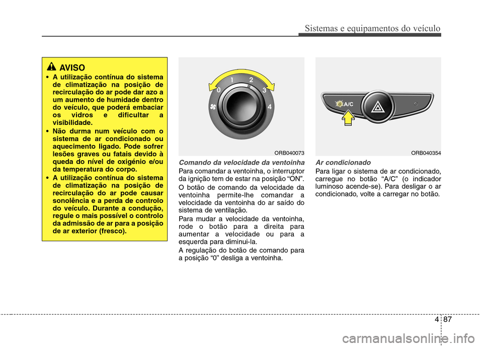 Hyundai Accent 2012  Manual do proprietário (in Portuguese) 487
Sistemas e equipamentos do veículo
Comando da velocidade da ventoinha
Para comandar a ventoinha, o interruptor 
da ignição tem de estar na posição “ON”. 
O botão de comando da velocidade