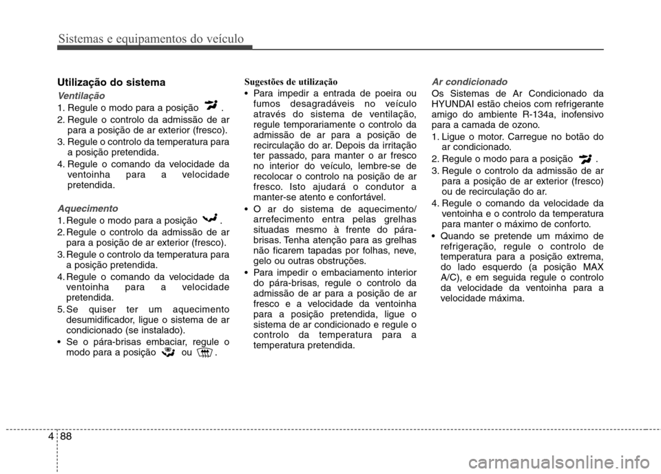 Hyundai Accent 2012  Manual do proprietário (in Portuguese) Sistemas e equipamentos do veículo
88
4
Utilização do sistema
Ventilação
1. Regule o modo para a posição  . 
2. Regule o controlo da admissão de ar
para a posição de ar exterior (fresco).
3.