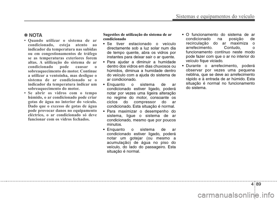 Hyundai Accent 2012  Manual do proprietário (in Portuguese) 489
Sistemas e equipamentos do veículo
✽✽NOTA
 Quando utilizar o sistema de ar condicionado, esteja atento ao 
indicador da temperatura nas subidas
ou em congestionamentos de tráfego
se as temp