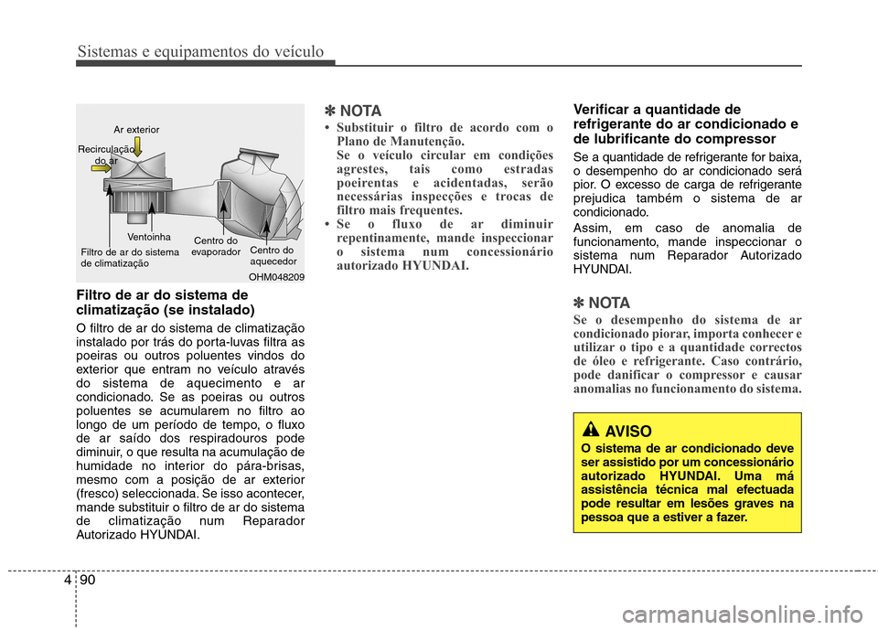Hyundai Accent 2012  Manual do proprietário (in Portuguese) Sistemas e equipamentos do veículo
90
4
AVISO
O sistema de ar condicionado deve ser assistido por um concessionário
autorizado HYUNDAI. Uma má
assistência técnica mal efectuada
pode resultar em l
