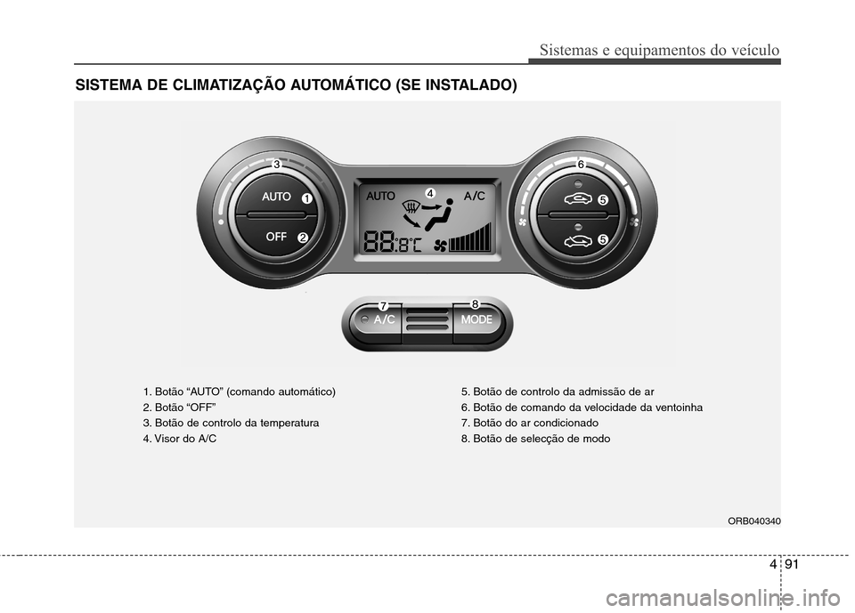 Hyundai Accent 2012  Manual do proprietário (in Portuguese) 491
Sistemas e equipamentos do veículo
SISTEMA DE CLIMATIZAÇÃO AUTOMÁTICO (SE INSTALADO)
1. Botão “AUTO” (comando automático) 
2. Botão “OFF”
3. Botão de controlo da temperatura
4. Vis