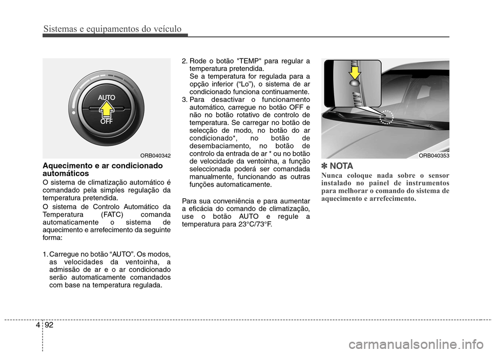 Hyundai Accent 2012  Manual do proprietário (in Portuguese) Sistemas e equipamentos do veículo
92
4
Aquecimento e ar condicionado automáticos O sistema de climatização automático é comandado pela simples regulação da
temperatura pretendida. 
O sistema 