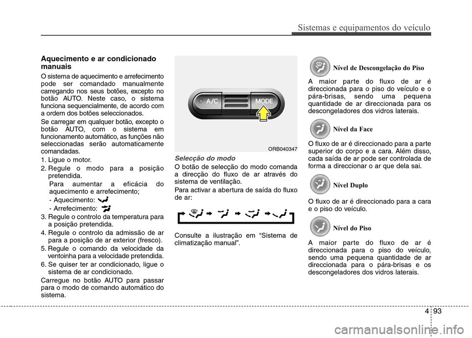Hyundai Accent 2012  Manual do proprietário (in Portuguese) 493
Sistemas e equipamentos do veículo
Aquecimento e ar condicionado 
manuais 
O sistema de aquecimento e arrefecimento 
pode ser comandado manualmente
carregando nos seus botões, excepto no
botão 