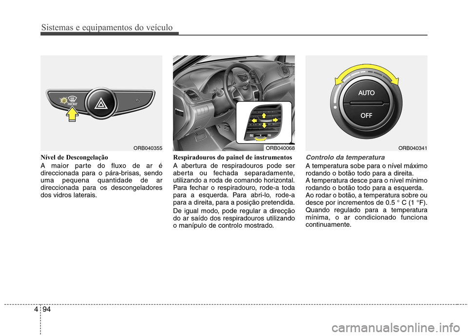 Hyundai Accent 2012  Manual do proprietário (in Portuguese) Sistemas e equipamentos do veículo
94
4
Nível de Descongelação 
A maior parte do fluxo de ar é 
direccionada para o pára-brisas, sendouma pequena quantidade de ar
direccionada para os descongela