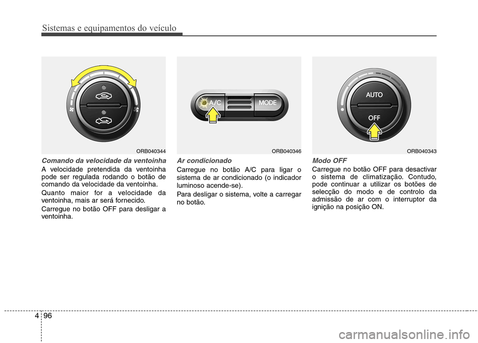 Hyundai Accent 2012  Manual do proprietário (in Portuguese) Sistemas e equipamentos do veículo
96
4
Comando da velocidade da ventoinha
A velocidade pretendida da ventoinha pode ser regulada rodando o botão de
comando da velocidade da ventoinha. 
Quanto maior