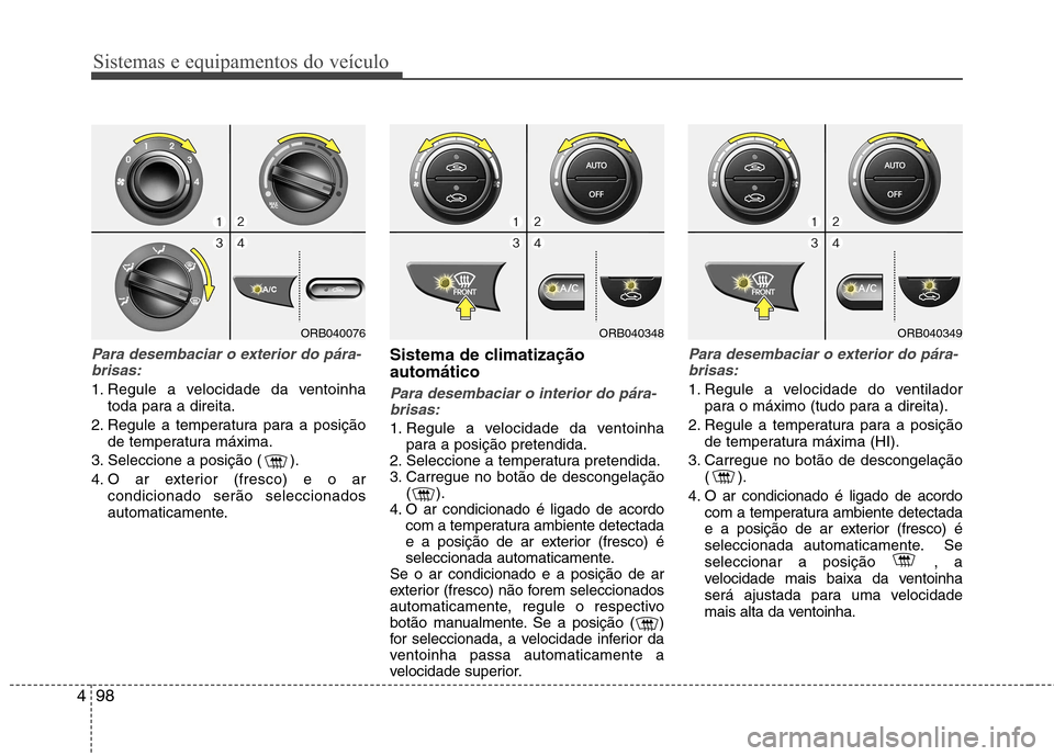 Hyundai Accent 2012  Manual do proprietário (in Portuguese) Sistemas e equipamentos do veículo
98
4
Para desembaciar o exterior do pára-
brisas:
1. Regule a velocidade da ventoinha toda para a direita.
2. Regule a temperatura para a posição de temperatura 