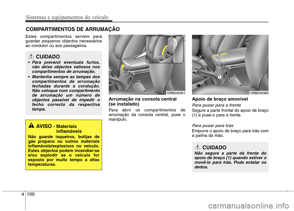 Hyundai Accent 2012  Manual do proprietário (in Portuguese) Sistemas e equipamentos do veículo
100
4
Estes compartimentos servem para 
guardar pequenos objectos necessários
ao condutor ou aos passageiros.
Arrumação na consola central  (se instalado) 
Para 