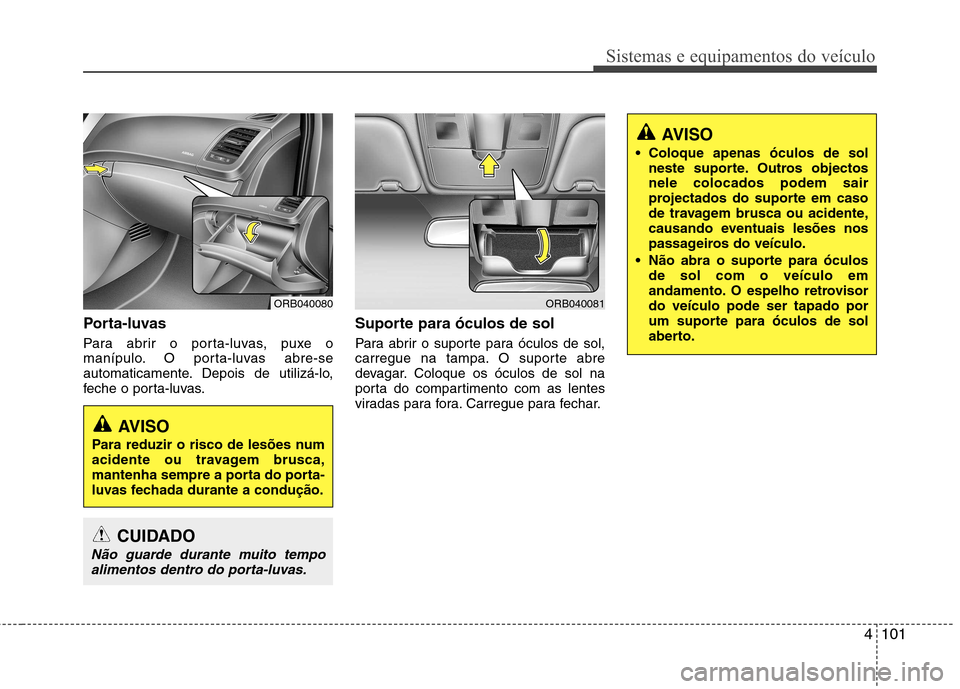 Hyundai Accent 2012  Manual do proprietário (in Portuguese) 4101
Sistemas e equipamentos do veículo
Porta-luvas 
Para abrir o porta-luvas, puxe o 
manípulo. O porta-luvas abre-se
automaticamente. Depois de utilizá-lo,
feche o porta-luvas.Suporte para óculo