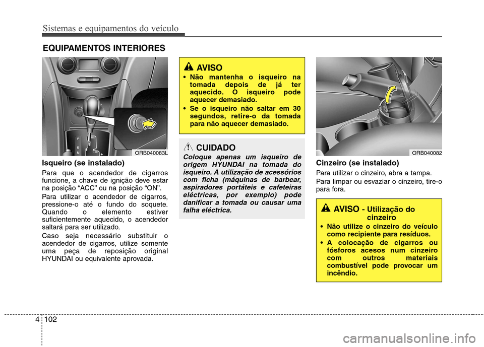 Hyundai Accent 2012  Manual do proprietário (in Portuguese) Sistemas e equipamentos do veículo
102
4
Isqueiro (se instalado) 
Para que o acendedor de cigarros 
funcione, a chave de ignição deve estar
na posição “ACC” ou na posição “ON”. 
Para ut