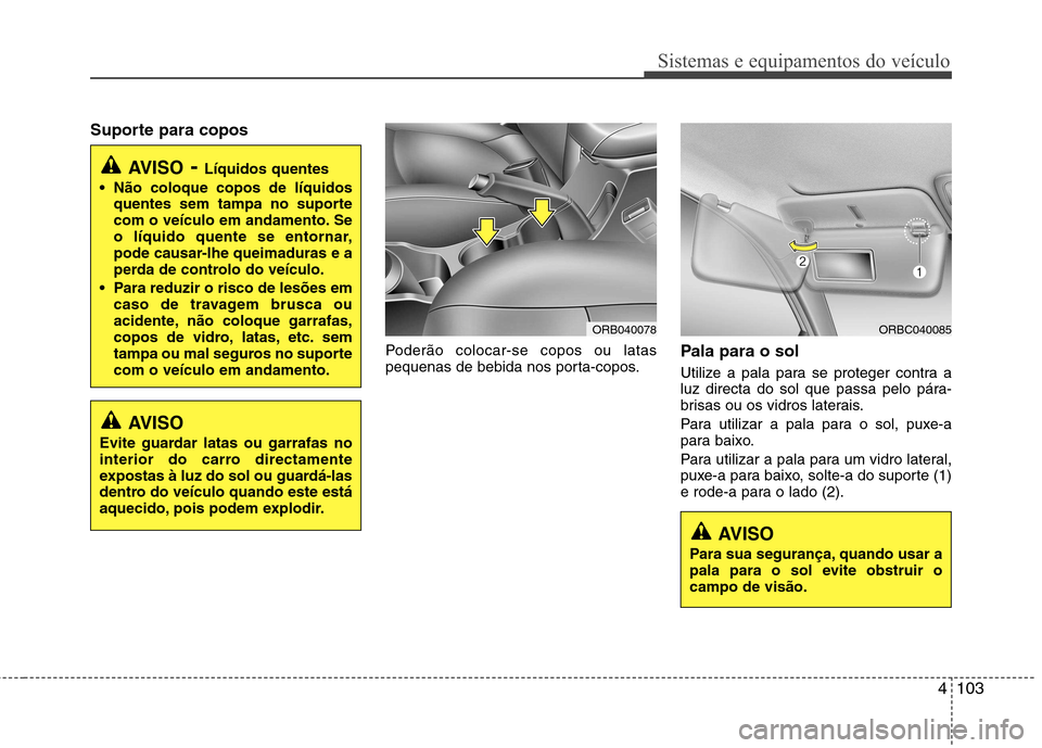Hyundai Accent 2012  Manual do proprietário (in Portuguese) 4103
Sistemas e equipamentos do veículo
Suporte para coposPoderão colocar-se copos ou latas 
pequenas de bebida nos porta-copos.Pala para o sol 
Utilize a pala para se proteger contra a 
luz directa
