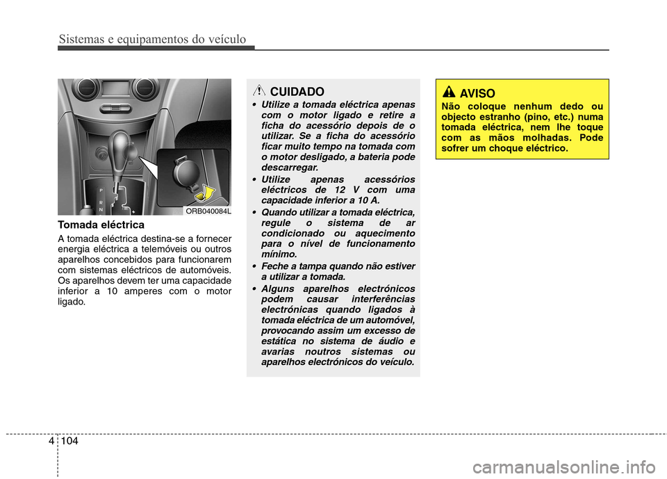 Hyundai Accent 2012  Manual do proprietário (in Portuguese) Sistemas e equipamentos do veículo
104
4
Tomada eléctrica 
A tomada eléctrica destina-se a fornecer 
energia eléctrica a telemóveis ou outros
aparelhos concebidos para funcionarem
com sistemas el