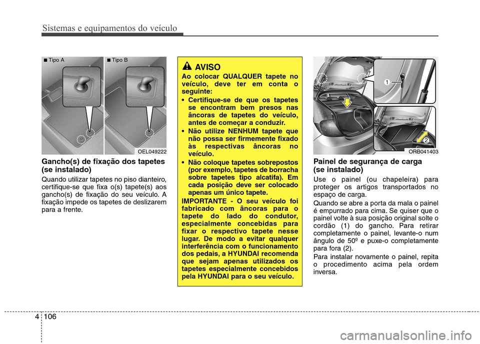 Hyundai Accent 2012  Manual do proprietário (in Portuguese) Sistemas e equipamentos do veículo
106
4
Gancho(s) de fixação dos tapetes (se instalado) 
Quando utilizar tapetes no piso dianteiro, 
certifique-se que fixa o(s) tapete(s) aos
gancho(s) de fixaçã