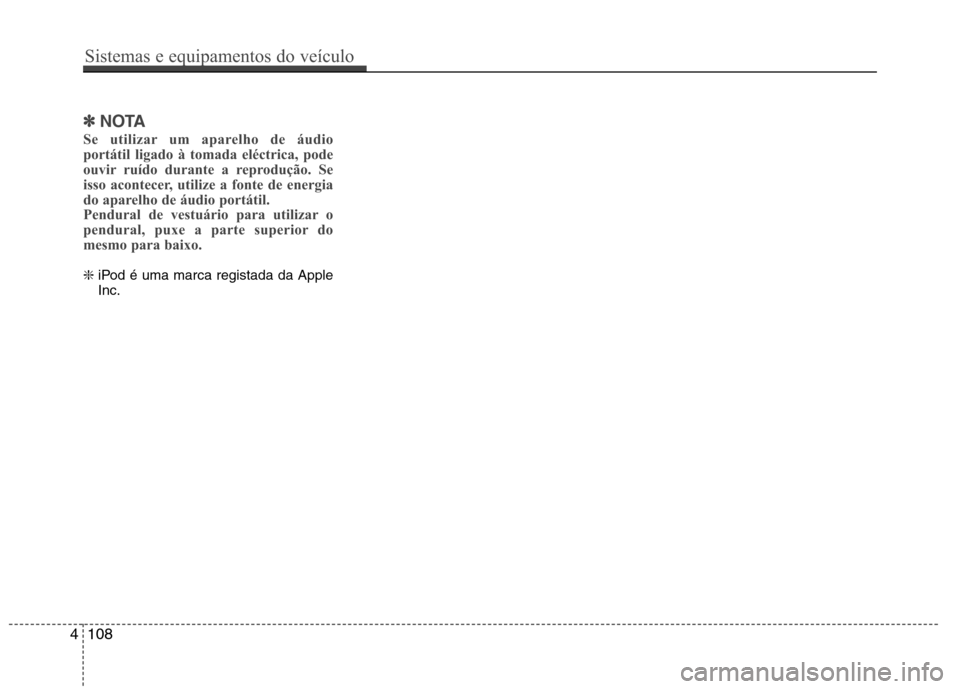 Hyundai Accent 2012  Manual do proprietário (in Portuguese) ✽✽NOTA
Se utilizar um aparelho de áudio 
portátil ligado à tomada eléctrica, pode
ouvir ruído durante a reprodução. Se
isso acontecer, utilize a fonte de energia
do aparelho de áudio port