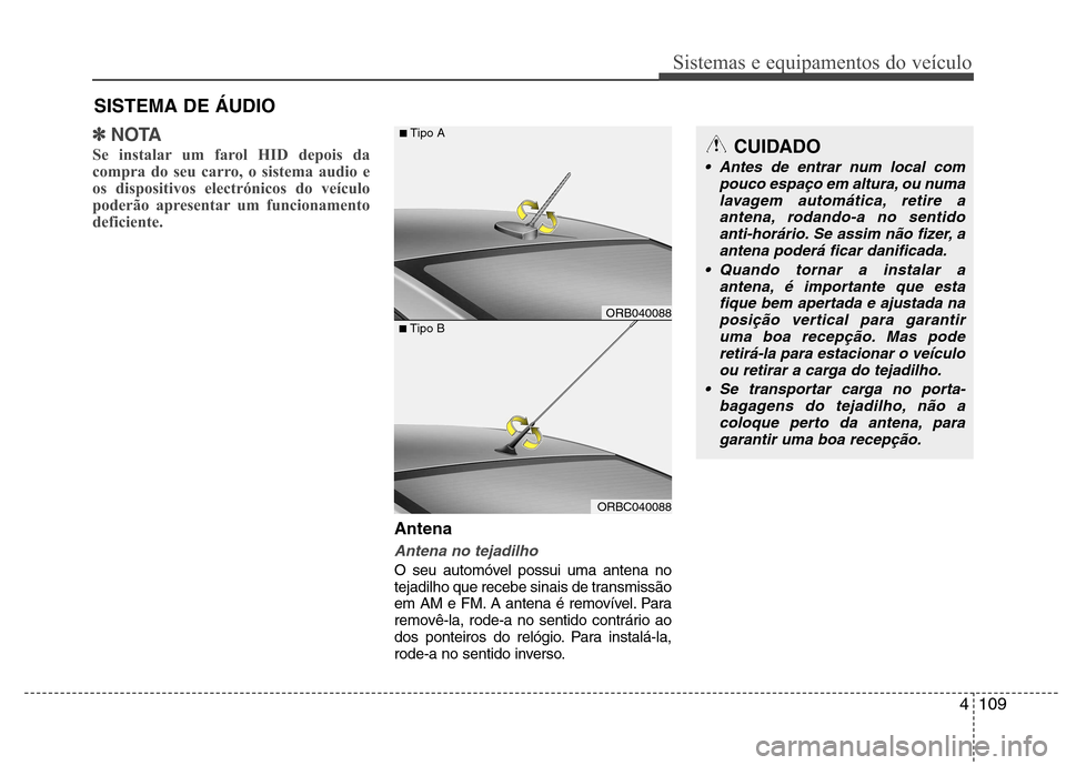Hyundai Accent 2012  Manual do proprietário (in Portuguese) 4109
Sistemas e equipamentos do veículo
✽✽NOTA
Se instalar um farol HID depois da 
compra do seu carro, o sistema audio e
os dispositivos electrónicos do veículo
poderão apresentar um funciona