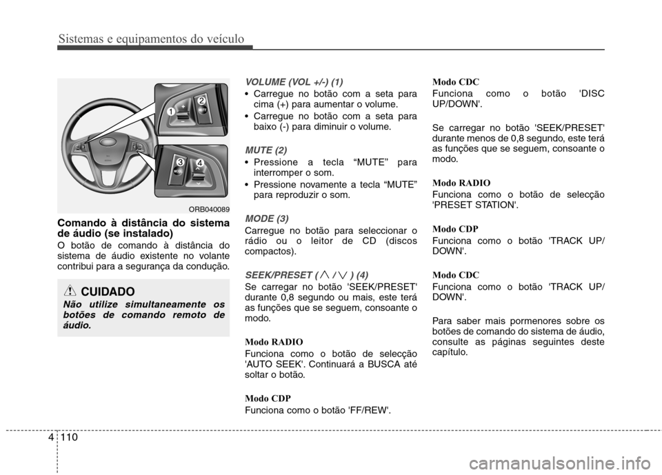 Hyundai Accent 2012  Manual do proprietário (in Portuguese) Sistemas e equipamentos do veículo
110
4
Comando à distância do sistema de áudio (se instalado) O botão de comando à distância do 
sistema de áudio existente no volante
contribui para a segura
