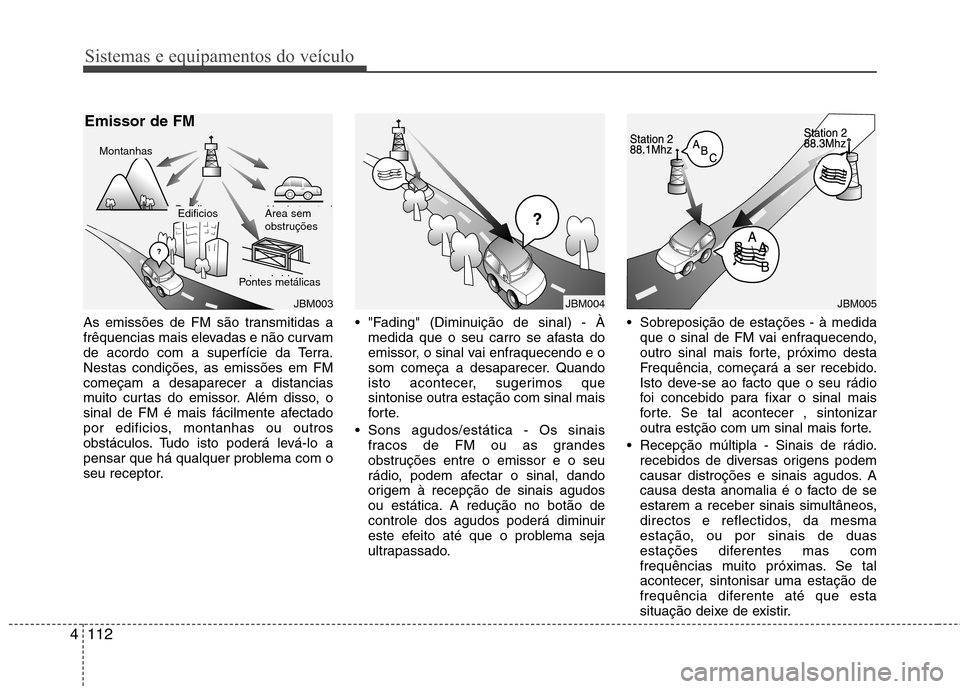 Hyundai Accent 2012  Manual do proprietário (in Portuguese) Sistemas e equipamentos do veículo
112
4
As emissões de FM são transmitidas a 
frêquencias mais elevadas e não curvam
de acordo com a superfície da Terra.
Nestas condições, as emissões em FMc
