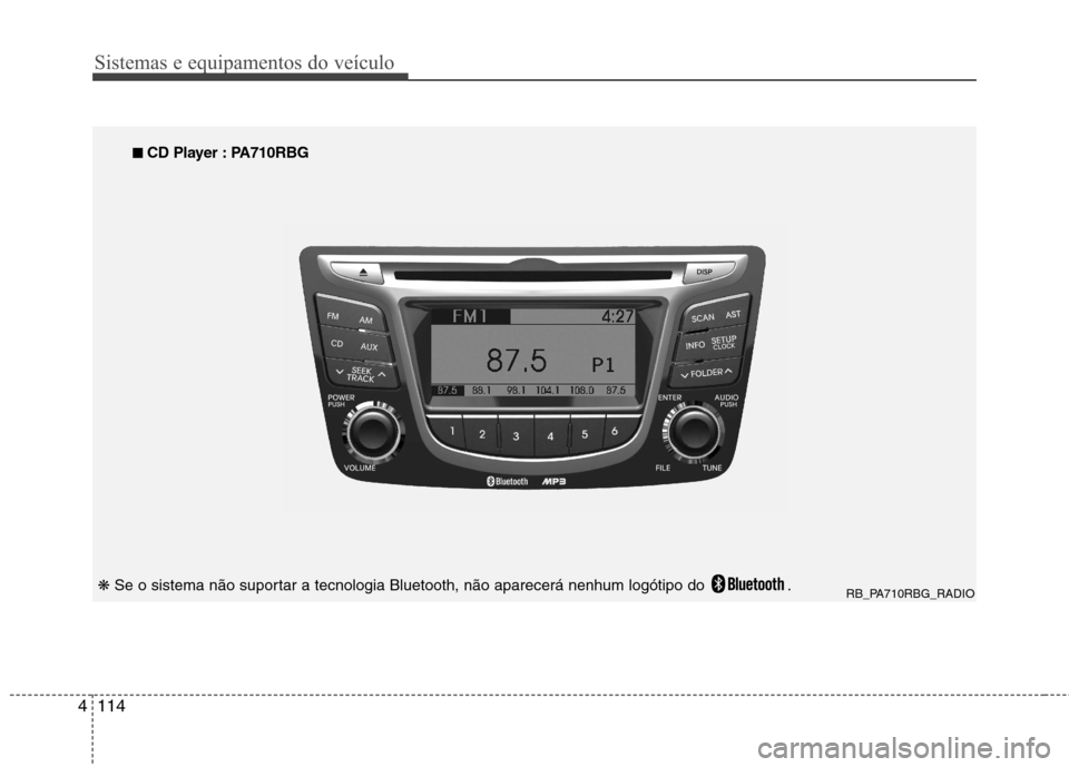Hyundai Accent 2012  Manual do proprietário (in Portuguese) Sistemas e equipamentos do veículo
114
4
RB_PA710RBG_RADIO
■
■
  
CD Player : PA710RBG
❋  Se o sistema não suportar a tecnologia Bluetooth, não aparecerá nenhum logótipo do  .  