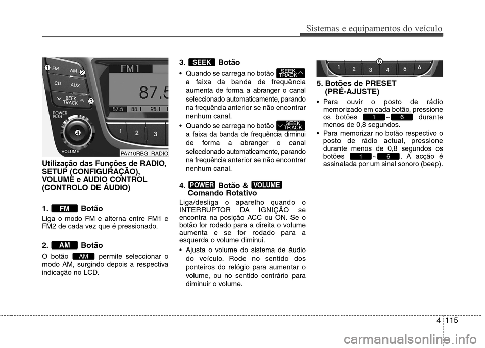 Hyundai Accent 2012  Manual do proprietário (in Portuguese) 4115
Sistemas e equipamentos do veículo
Utilização das Funções de RADIO, SETUP (CONFIGURAÇÃO),
VOLUME e AUDIO CONTROL
(CONTROLO DE ÁUDIO) 
1. Botão 
Liga o modo FM e alterna entre FM1 e 
FM2 