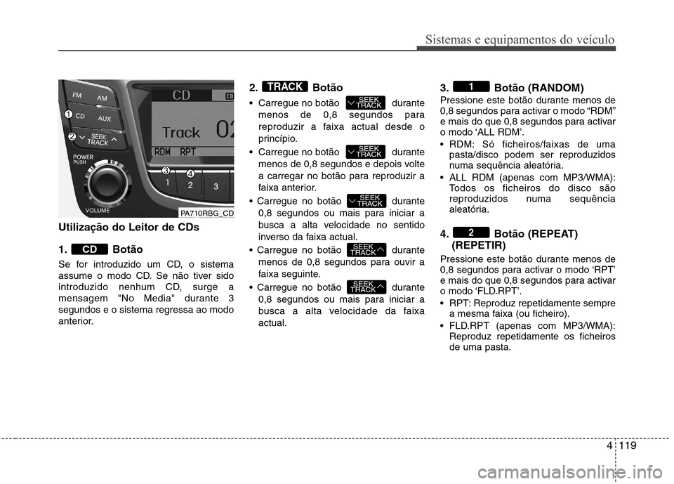 Hyundai Accent 2012  Manual do proprietário (in Portuguese) 4119
Sistemas e equipamentos do veículo
Utilização do Leitor de CDs 
1. Botão 
Se for introduzido um CD, o sistema 
assume o modo CD. Se não tiver sido
introduzido nenhum CD, surge a
mensagem "No