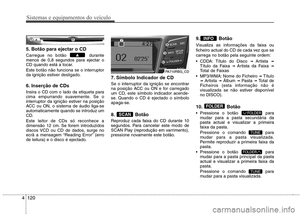 Hyundai Accent 2012  Manual do proprietário (in Portuguese) Sistemas e equipamentos do veículo
120
4
5. Botão para ejectar o CD 
Carregue no botão  durante 
menos de 0,8 segundos para ejectar o
CD quando está a tocar. 
Este botão não funciona se o interr